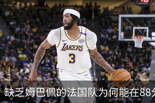 缺乏姆巴佩的法国队为何能在88分钟绝杀比利时？